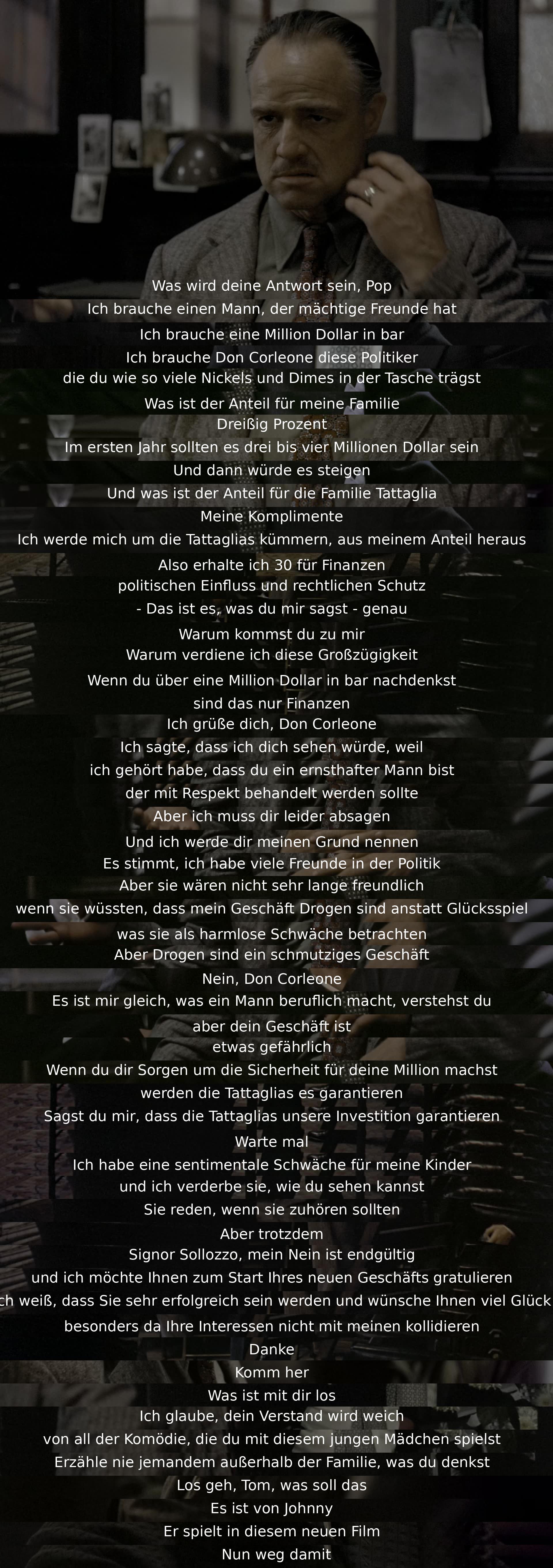 Ein Mann bittet um Hilfe mit politischem Einfluss und Geld. Don Corleone lehnt ab, da er kein Drogenbusiness unterstützen will. Trotz Druck bleibt er standhaft und wünscht dem Mann Glück. Er ermahnt seinen Sohn, nichts nach außen zu tragen, und ignoriert Johnny's Anruf. Situation endet in Ablehnung und Respekt.