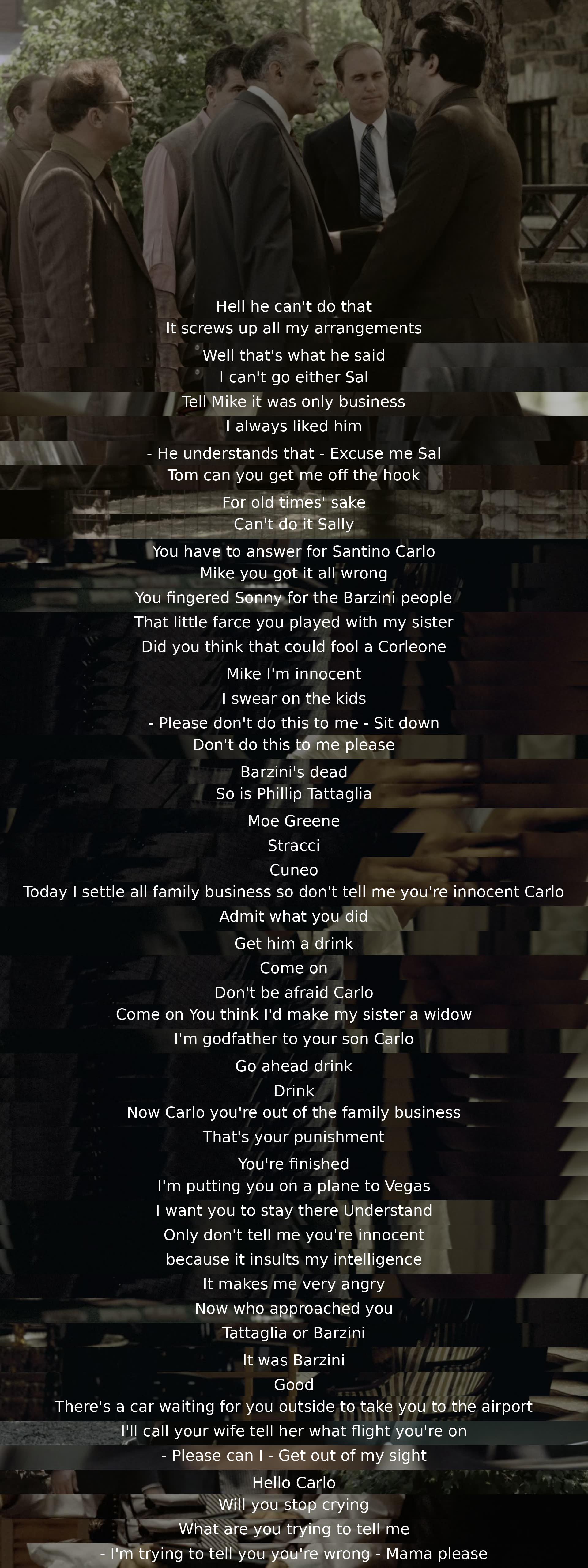 A character named Sal asks for help to be released from a difficult situation due to past business dealings. However, Michael Corleone confronts Sal for his betrayal, accuses him of working with enemies, and ultimately banishes him from the family, sending him away on a plane to Las Vegas.