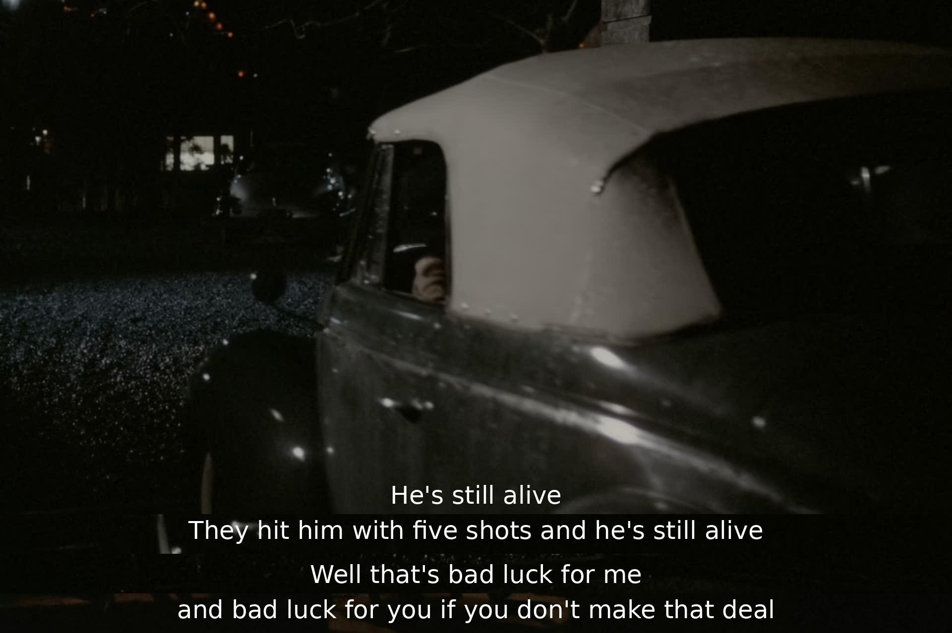 A man survives being shot five times, causing concern for the speaker's luck. Failure to reach a deal will be unfortunate for both parties involved.