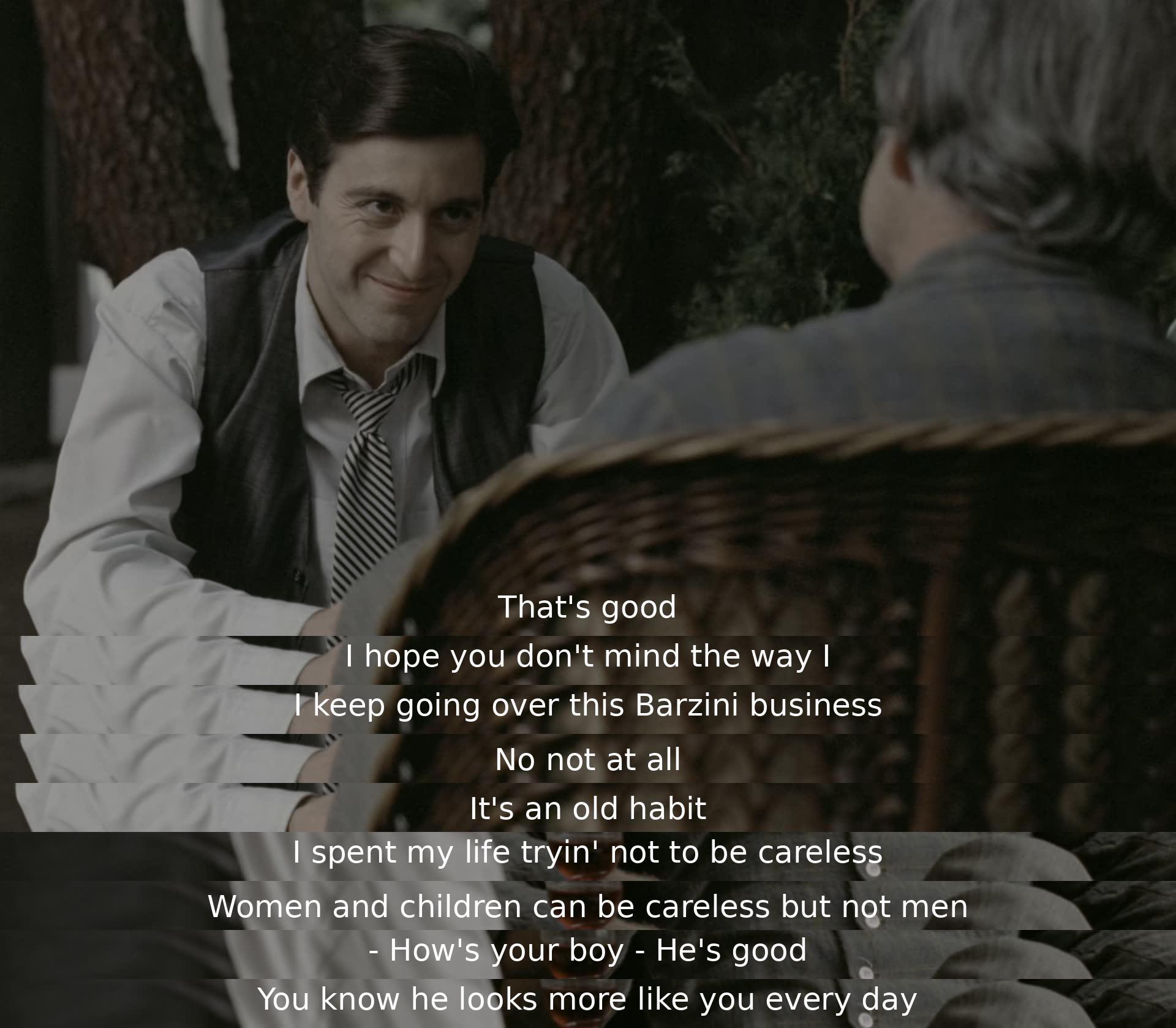 A man discusses the Barzini business with another person, emphasizing the importance of not being careless. He acknowledges that women and children can be careless, but men should not. The conversation then shifts to a boy who resembles one of the men more each day.