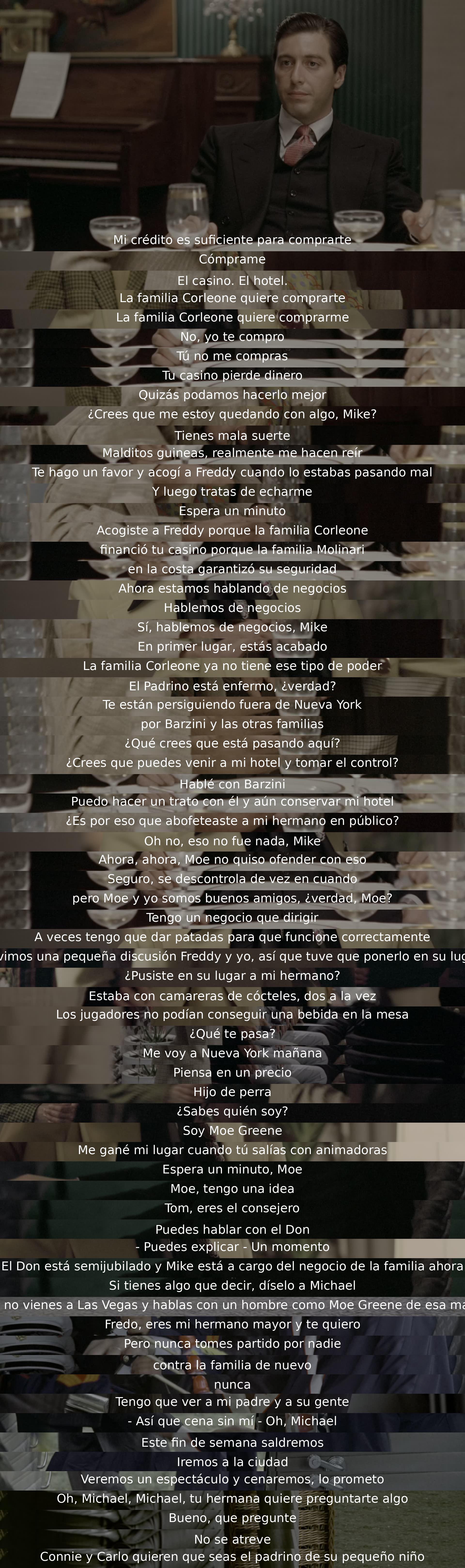 Un diálogo tenso se desarrolla entre dos personajes. Uno intenta comprar un casino y hotel, mientras el otro se muestra desafiante. La conversación se convierte en un intercambio de amenazas y manipulaciones, llevando a un potencial conflicto dentro de una familia criminal.