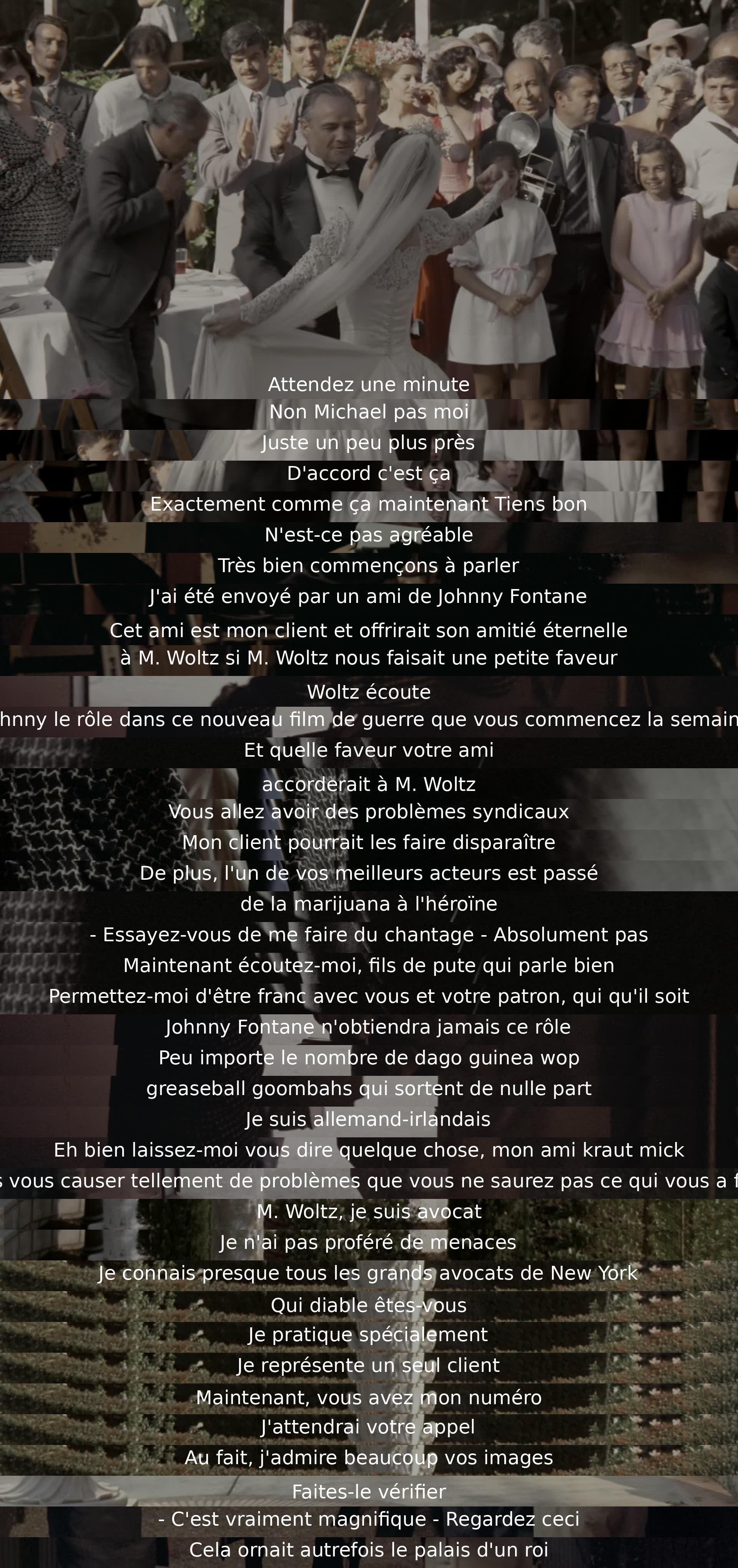 Une personne demande à M. Woltz de donner un rôle à Johnny Fontane dans un film en échange de services. Woltz refuse et menace, mais la personne révèle son influence et admiration pour ses œuvres d'art. La tension monte alors que la demande est rejetée avec arrogance.