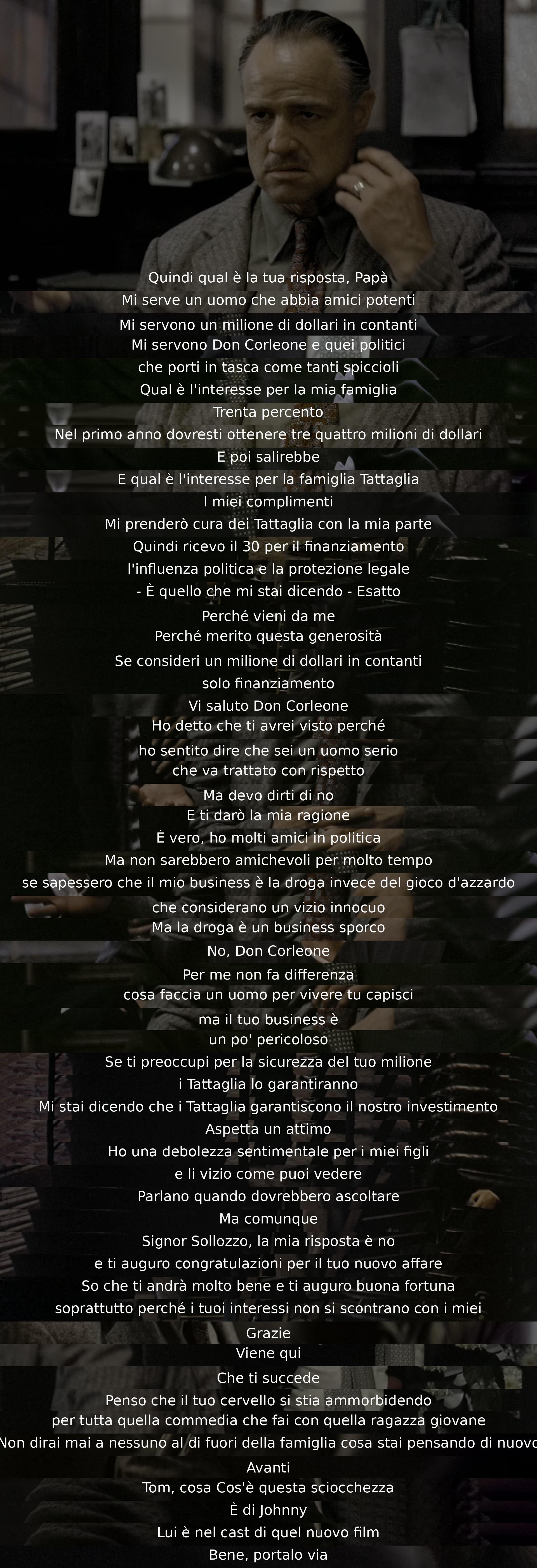 Un uomo chiede a Don Corleone un milione di dollari in contanti, influenze politiche e protezione legale per un nuovo business. Il Don rifiuta, sostenendo che il business proposto è troppo pericoloso. Il dialogo si conclude con il rifiuto del Don e l'augurio di successo all'uomo.