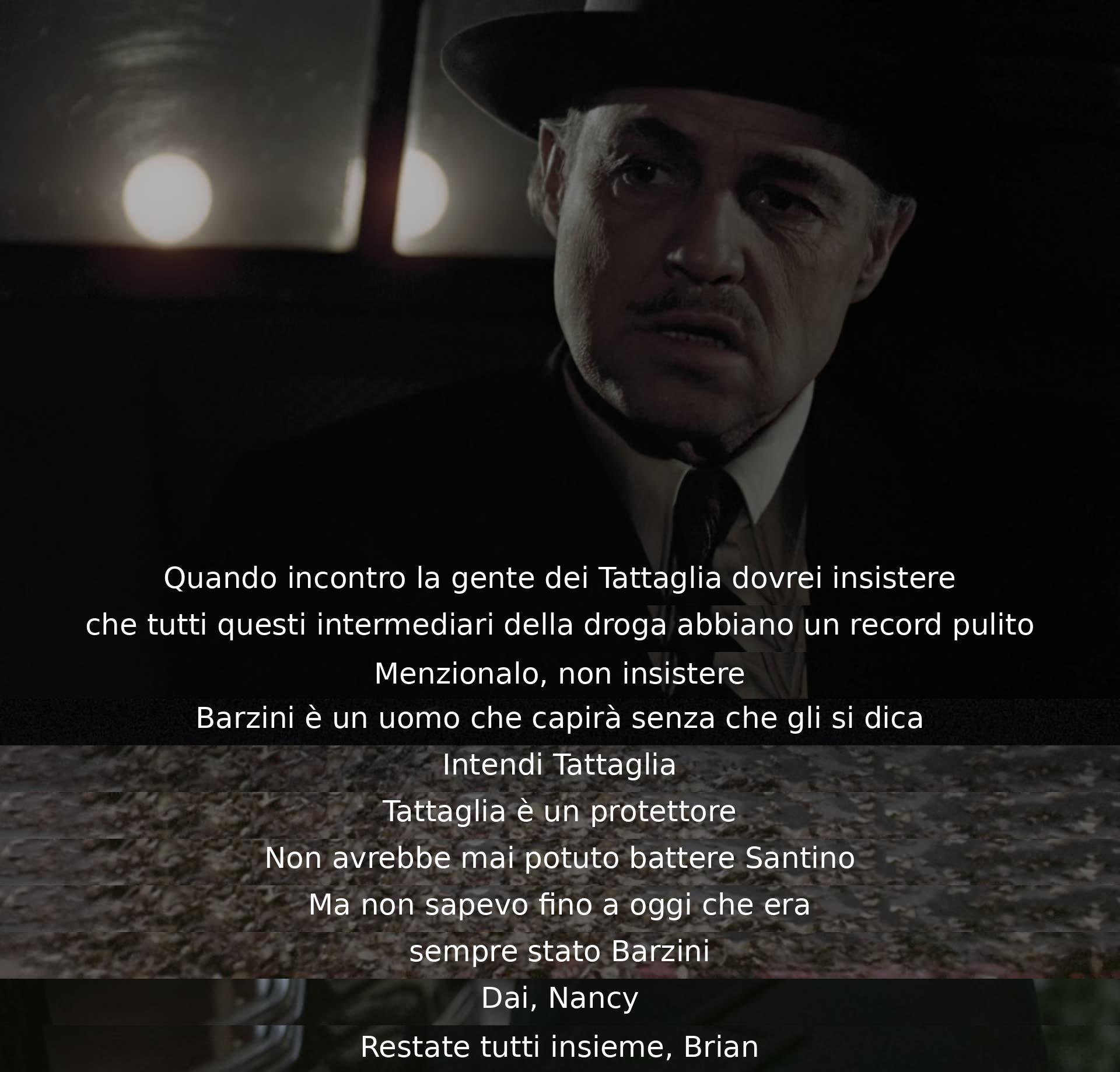 During a discussion about the Tattaglia family, they decide to mention but not insist on the intermediaries having clean records. Barzini will understand without being told directly. Tattaglia is a protector, unable to defeat Santino. They find out that Barzini was behind it all along.