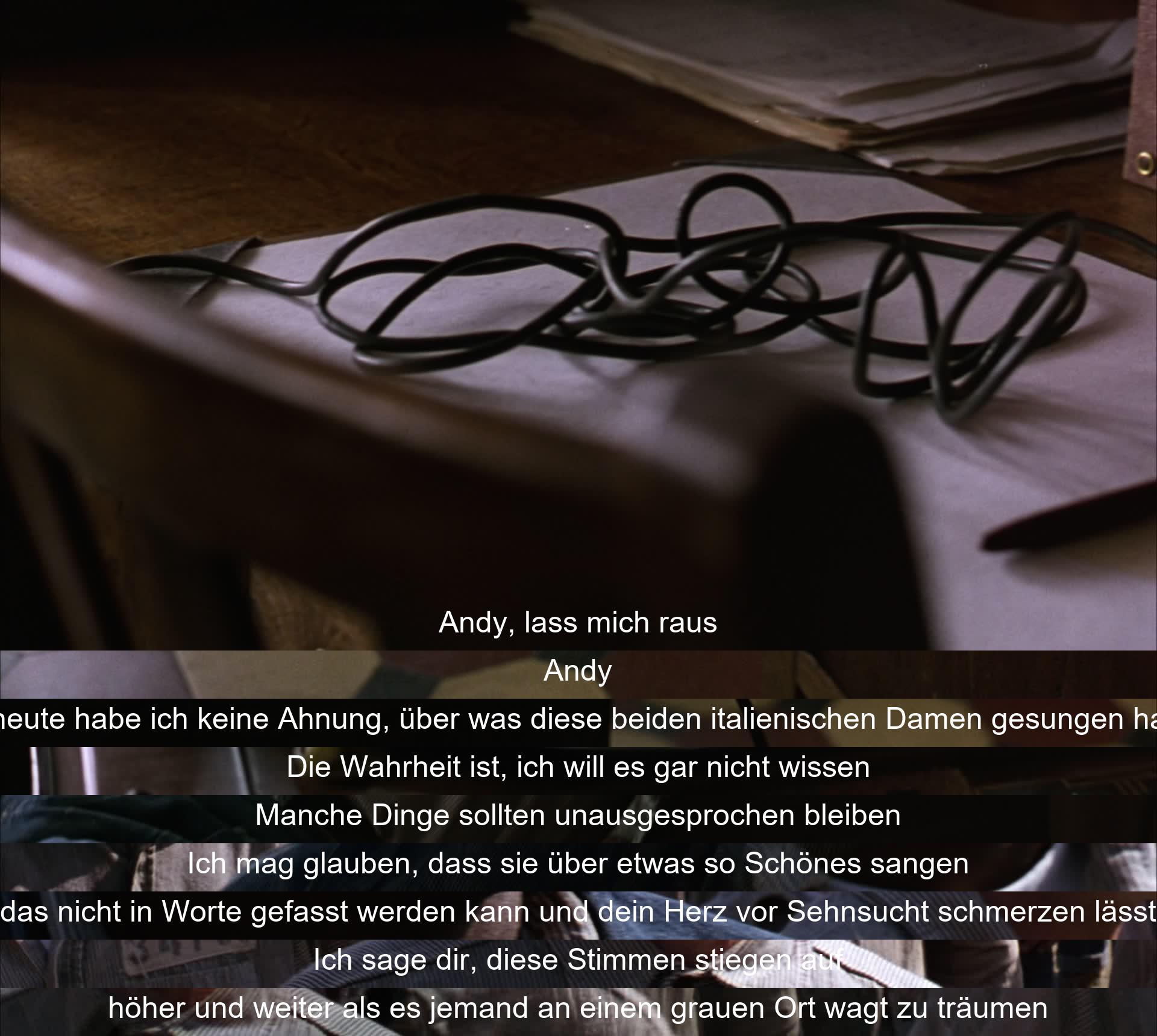 Andy bittet um Freiheit, reflektiert über unverständlichen Gesang italienischer Damen im Gefängnis. Er will die Wahrheit nicht wissen, lieber in das Schöne und Unerreichbare glauben. Ihre Stimmen symbolisieren Freiheit und Träume, die Hoffnung in einem öden Ort.