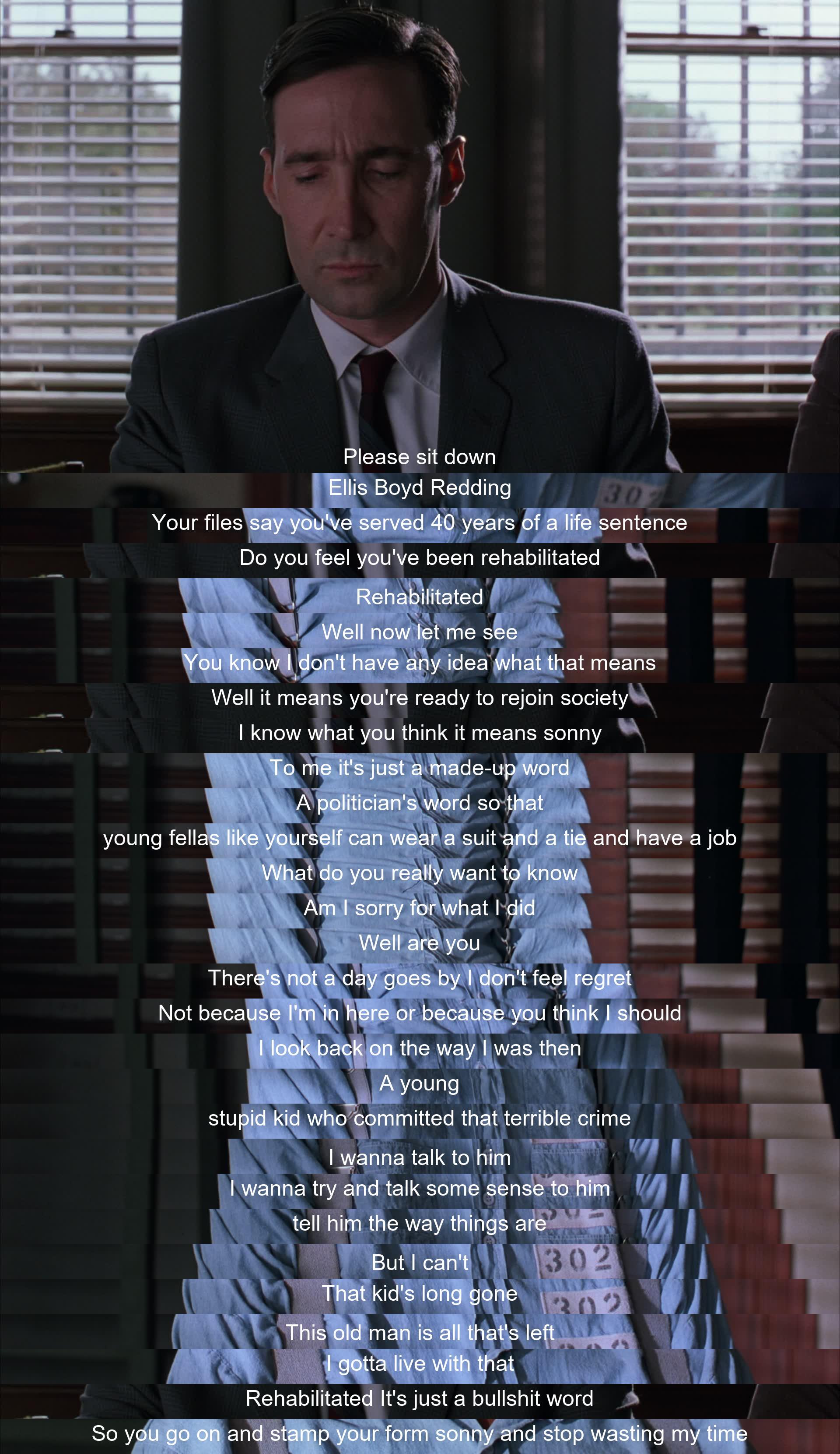 A prisoner, after 40 years, questions the idea of rehabilitation, feeling regret for his past actions but unable to change them. He dismisses the concept as a political term and ends by urging to stop wasting his time with meaningless bureaucracy.