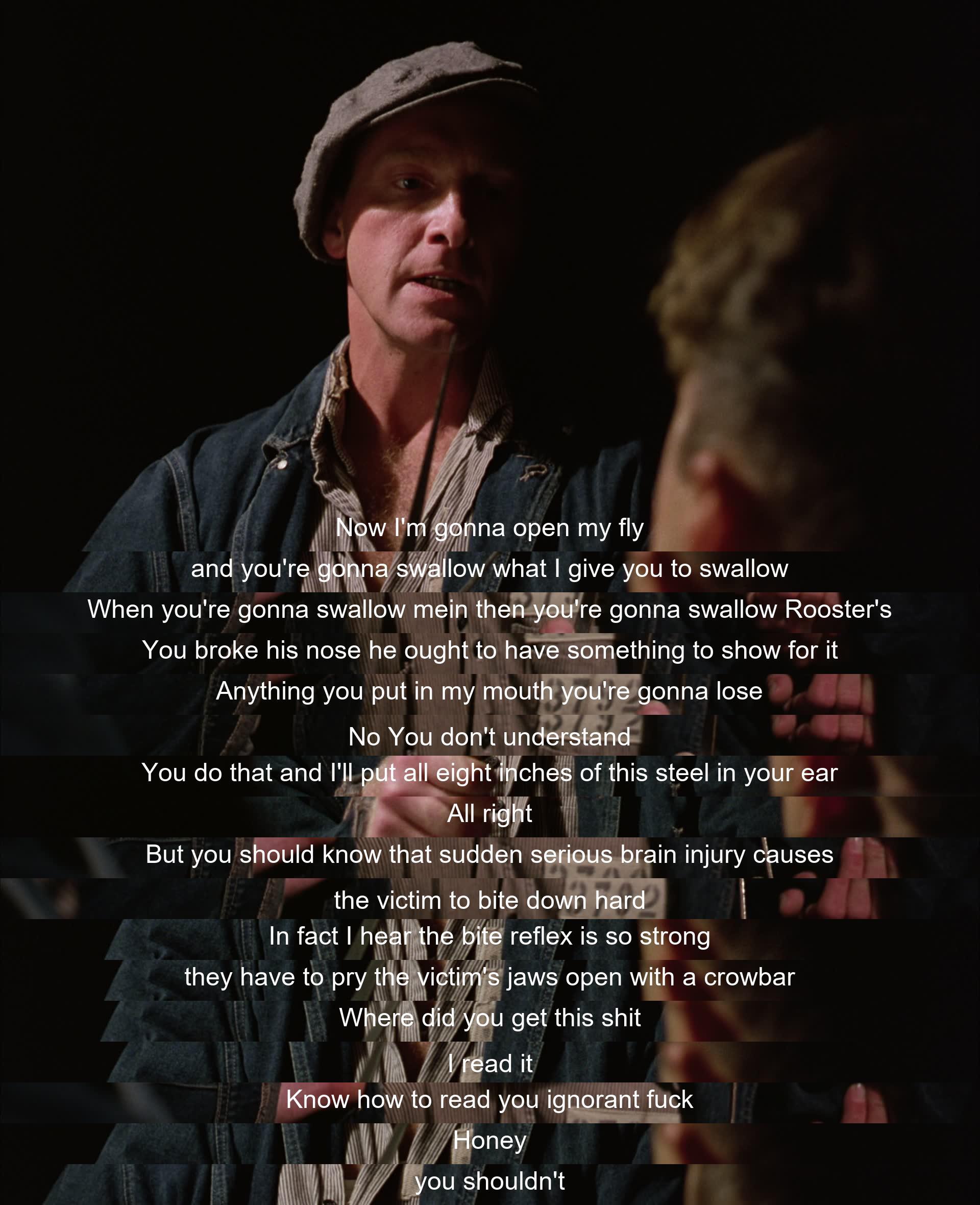 In a tense exchange, a threat is made to force someone to swallow something. However, the threat is countered with a warning about the consequences of inflicting serious brain injury. The scene escalates before a different point is raised about the importance of being informed.