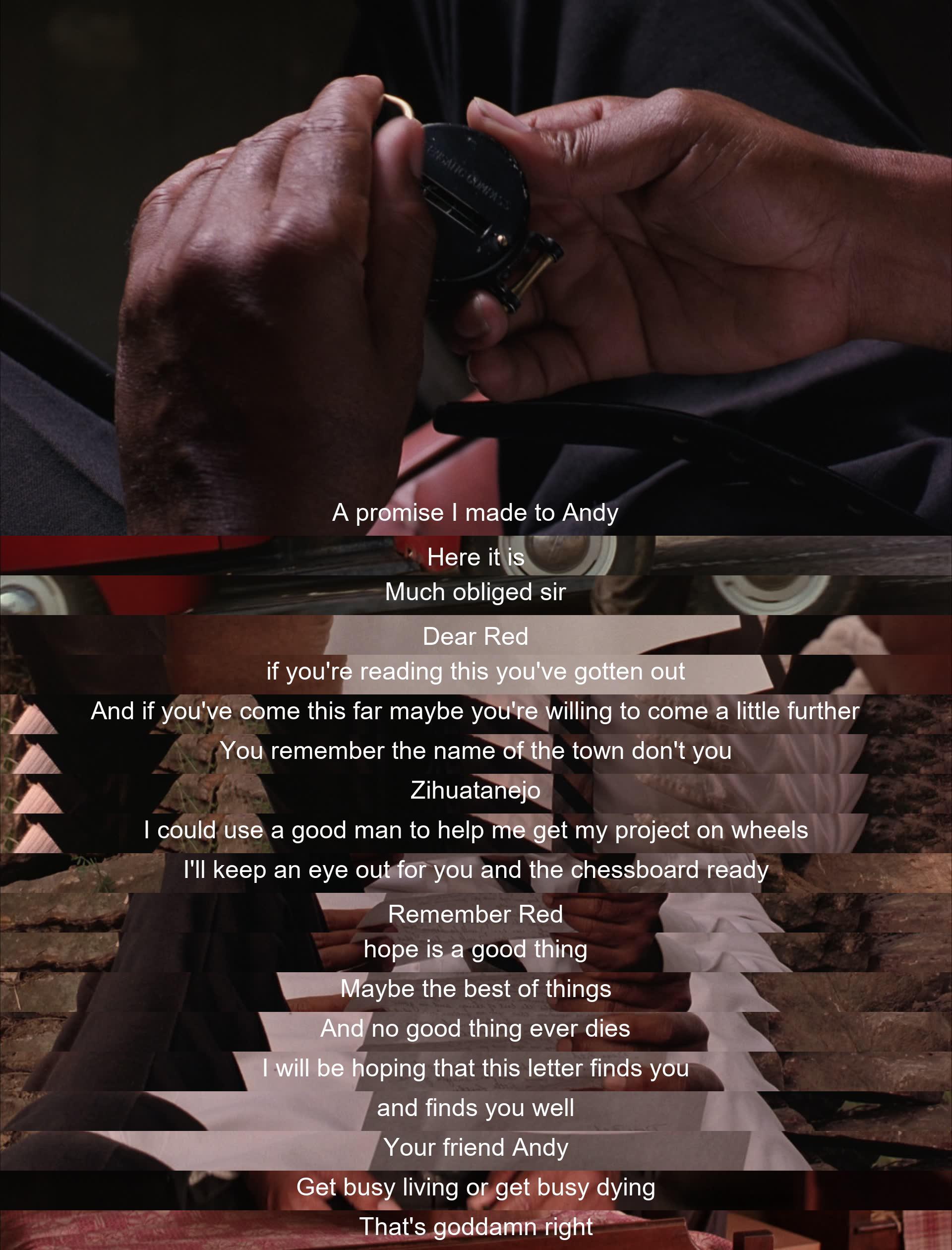 A man named Andy expresses his hope to meet his friend Red in Zihuatanejo, emphasizing the importance of hope and the persistence to keep moving forward. Andy urges Red to choose between living fully or accepting defeat, as he believes in the enduring power of hope.