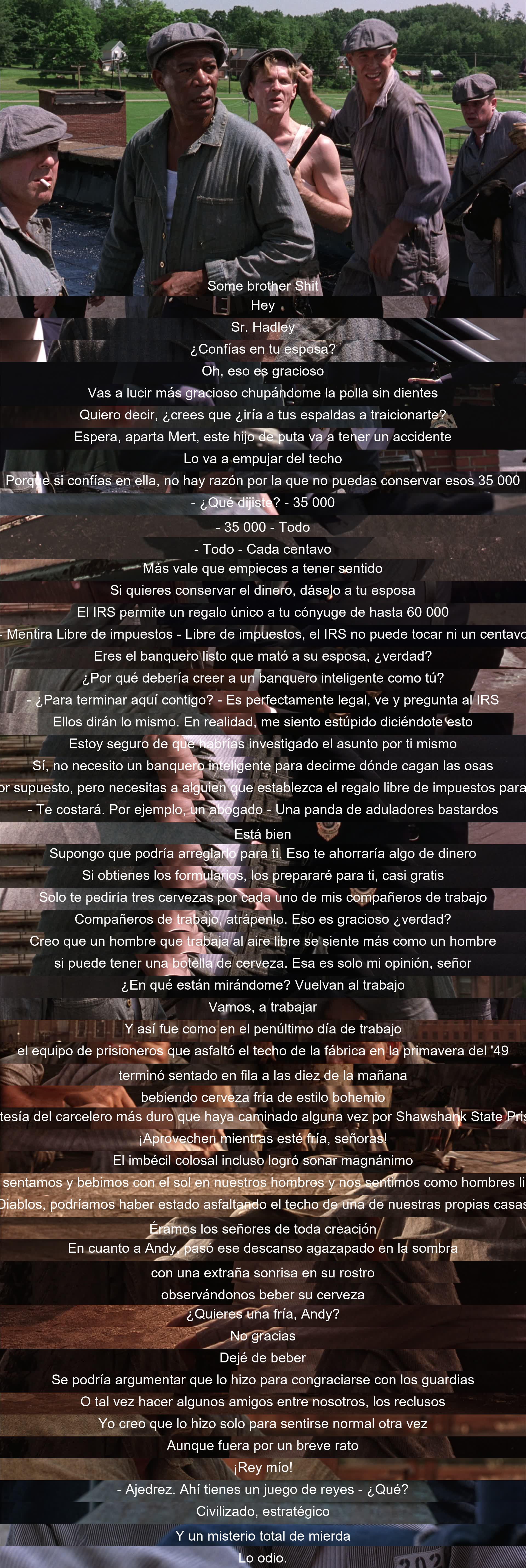 Un recluso intenta convencer a otro de confiar en su esposa para proteger el dinero. Eventualmente, disfrutan de cervezas frías cortesía del carcelero. Mientras tanto, Andy, con una sonrisa extraña, rechaza la oferta de cerveza y prefiere mantenerse alejado de la normalidad. La escena concluye con una referencia al ajedrez como un juego misterioso.