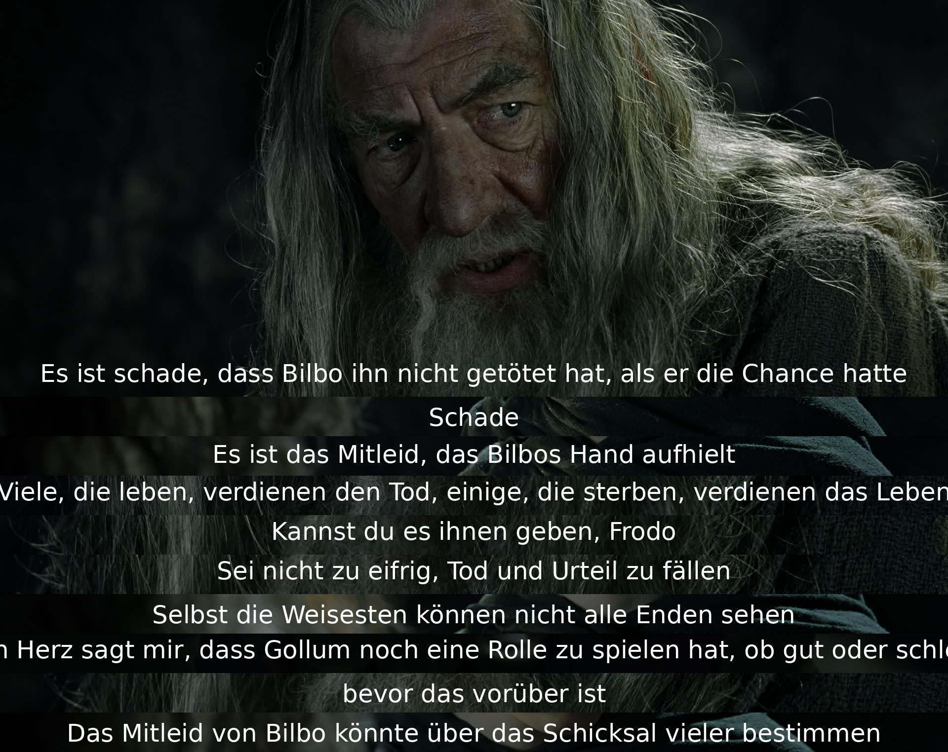 Bilbo's missed opportunity to kill Gollum led to a discussion on mercy and fate. Frodo is cautioned against hasty judgment as even the wisest cannot predict all outcomes. It is believed that Gollum still has a part to play, influenced by Bilbo's mercy.