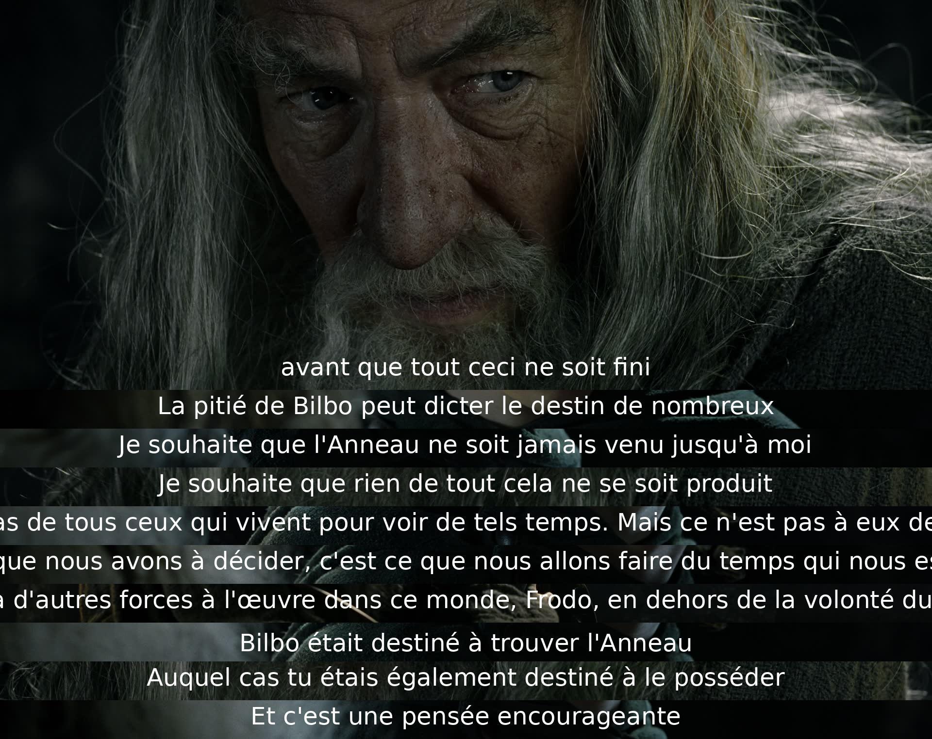 Avant que tout soit fini, la pitié de Bilbo pourrait changer le destin de nombreux. Souhaitant que l'Anneau ne soit jamais venu à lui, il est clair que des forces autres que le mal sont à l'œuvre. Reconnaître que notre choix est ce que nous faisons du temps qui nous est donné, est une pensée encourageante.