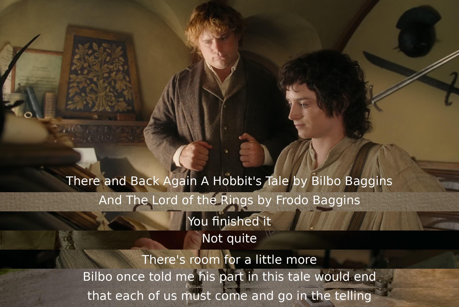 Bilbo Baggins completed his book, and Frodo Baggins reflected that there was more to add. Bilbo had mentioned that his part in the story would come to an end, and every character had a role to play in the tale.