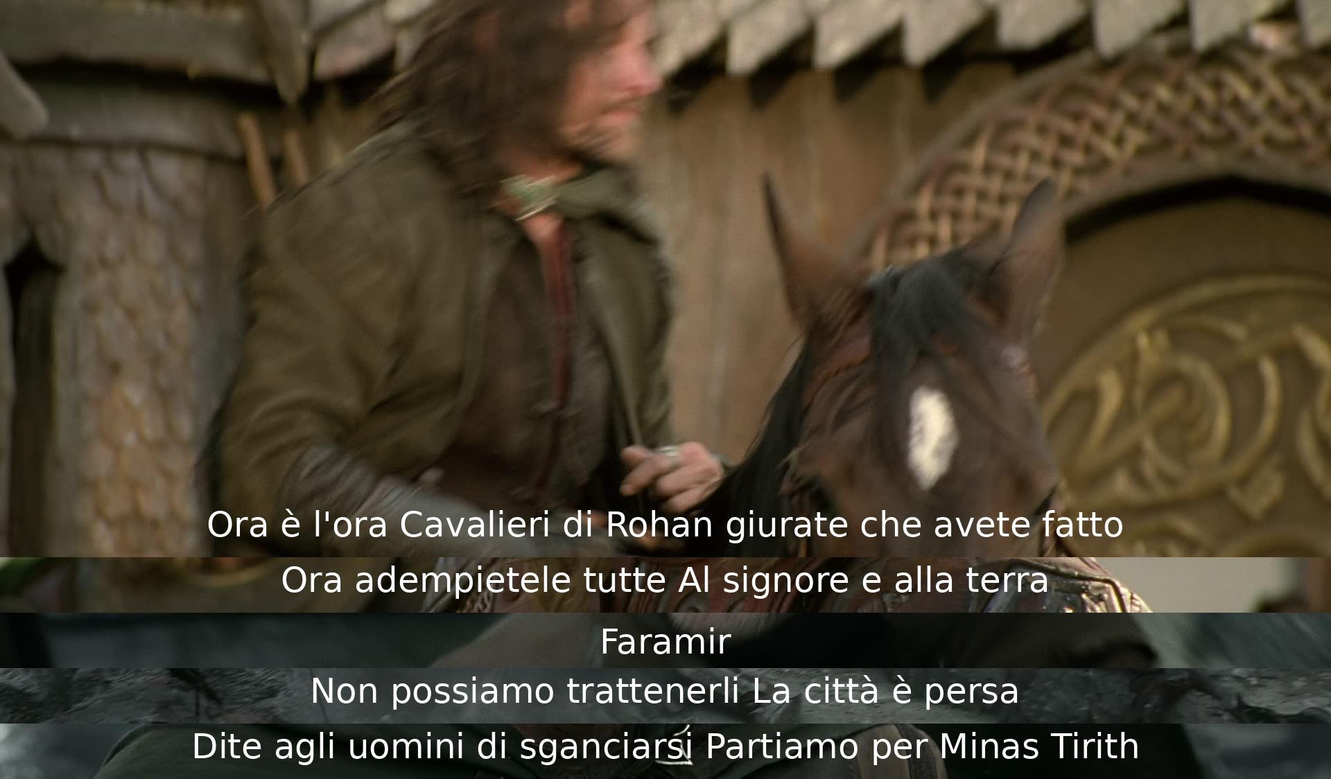 Cavalieri di Rohan, è giunto il momento di adempiere al vostro giuramento, partiamo per Minas Tirith perché la città è persa.