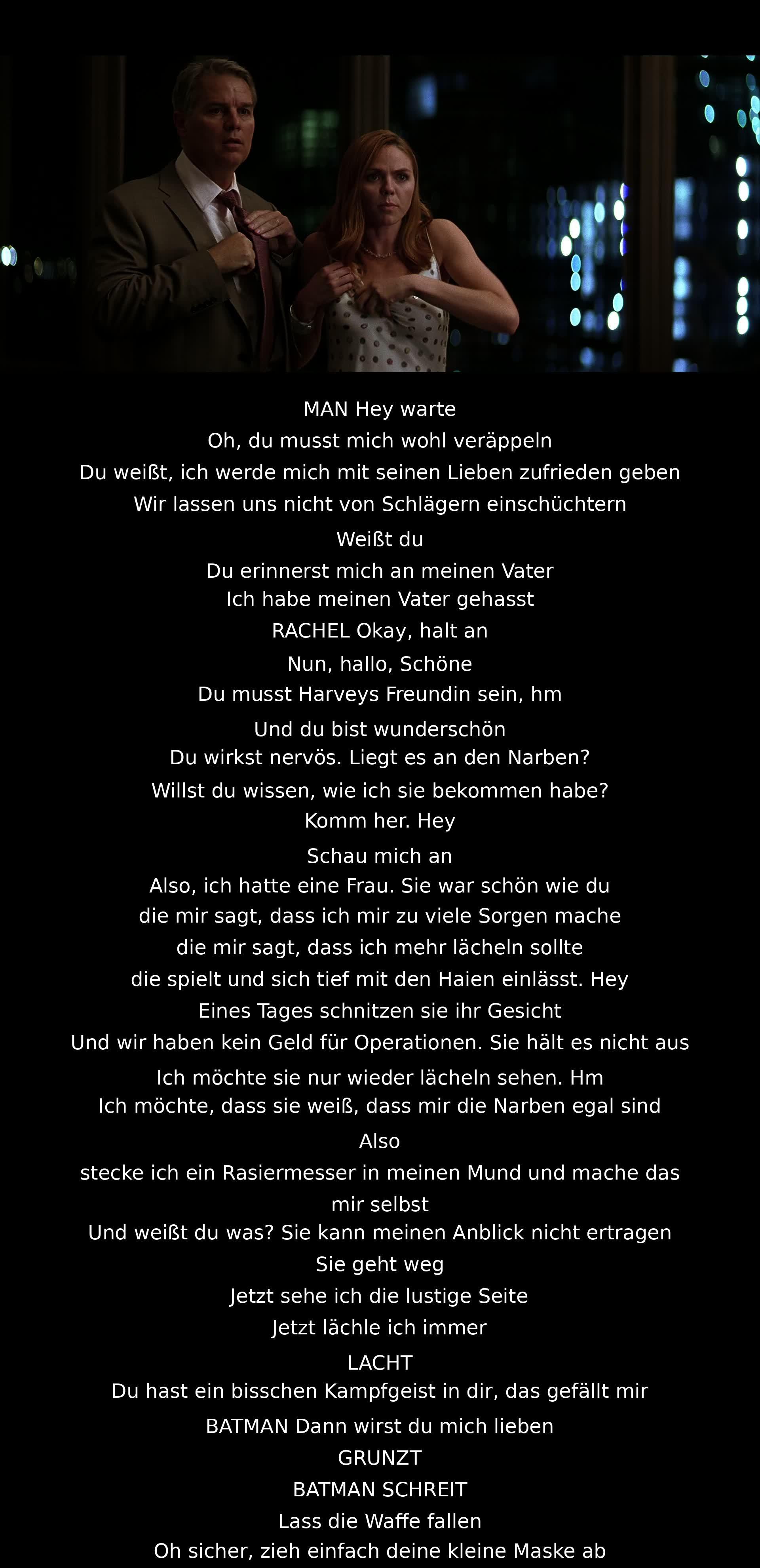 Ein Mann wird von Batman gestellt, als er Drohungen ausspricht. Rachel wird von Joker bedroht, der über seine Narben spricht und seine Schreckensgeschichte erzählt. Batman interveniert, fordert zur Waffenabgabe auf. Die Konfrontation eskaliert.