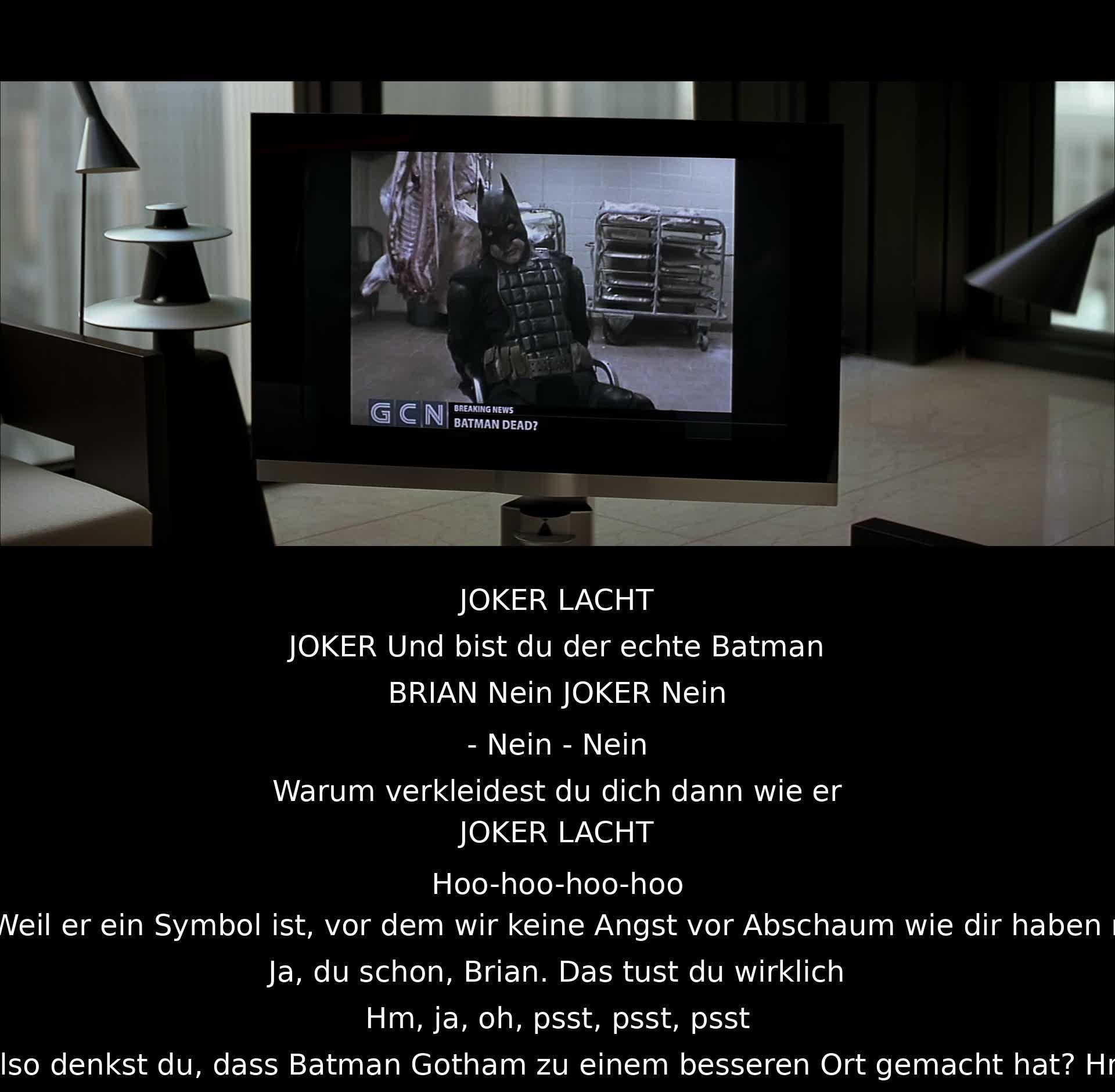 JOKER lacht und fragt, ob Brian der echte Batman ist. Brian verneint und erklärt, dass Batman ein Symbol ist, das vor Kriminellen Schutz bietet. Der Joker lacht und diskutiert über Batmans Einfluss auf Gotham City.