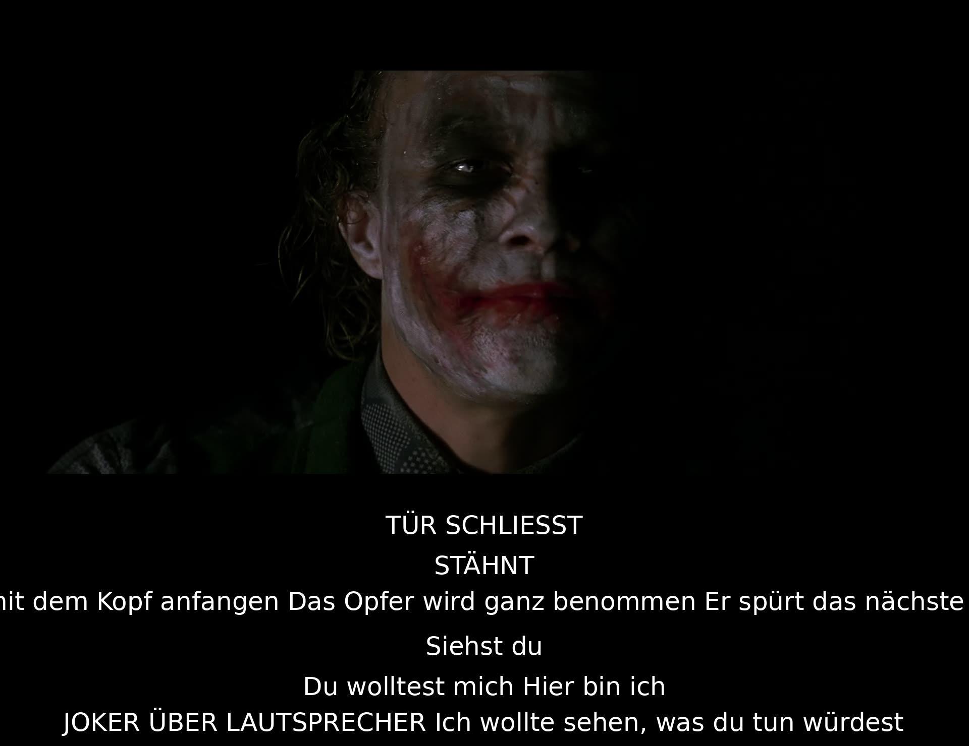 Die Tür schließt sich. Stöhnen ist zu hören. Der Joker warnt davor, nicht mit dem Kopf anzufangen, da das Opfer sonst nicht das nächste spürt. Joker über Lautsprecher verlangt, dass der andere ihn angreift und sagt: "Ich wollte sehen, was du tun würdest."