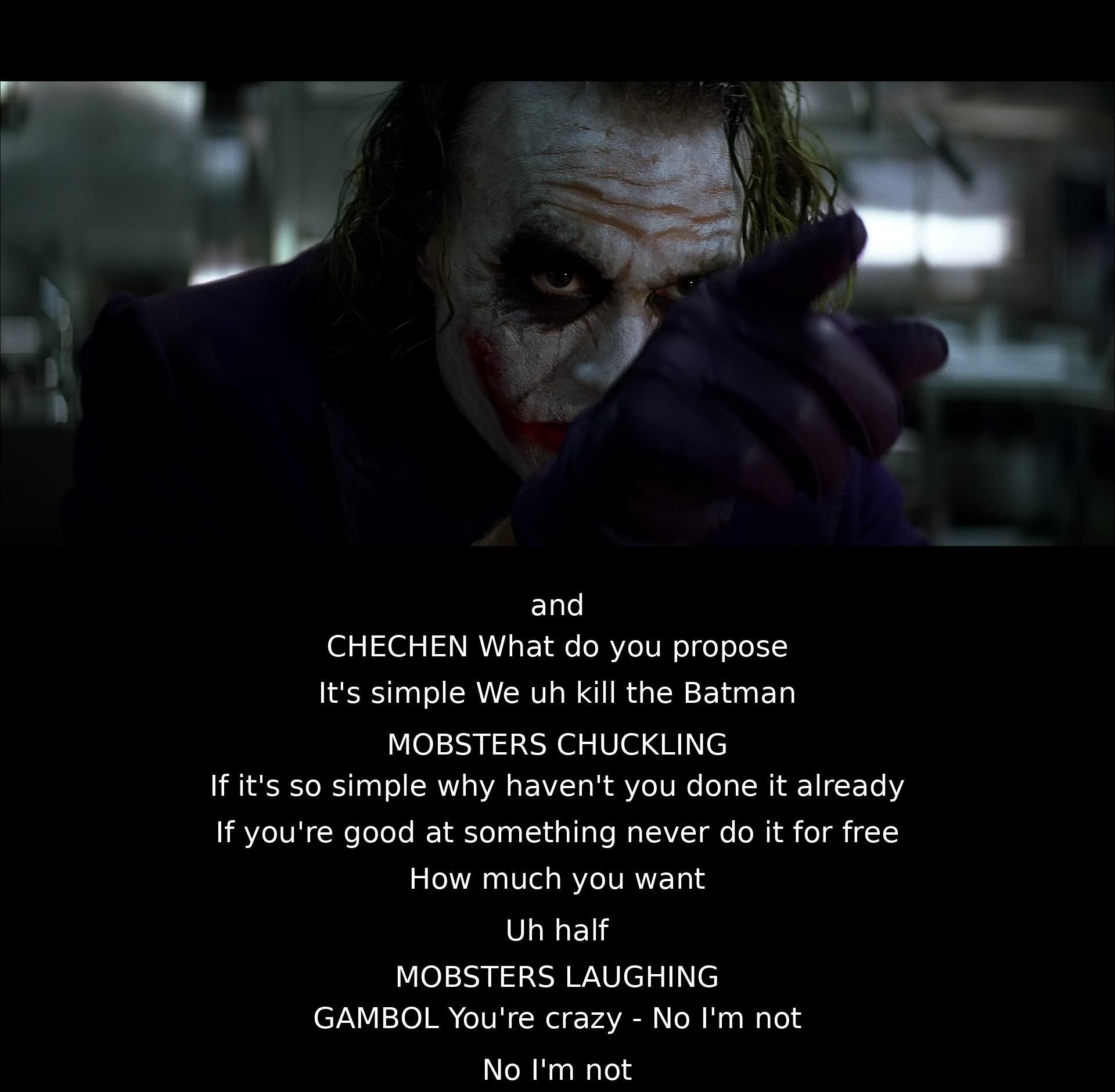 A group discusses killing Batman. The Chechen proposes the idea, suggesting they haven't done it because it's best not to do what you're good at for free. He asks for half of the payment, leading to laughter and disbelief from others. Gambol calls him crazy, but he denies it.