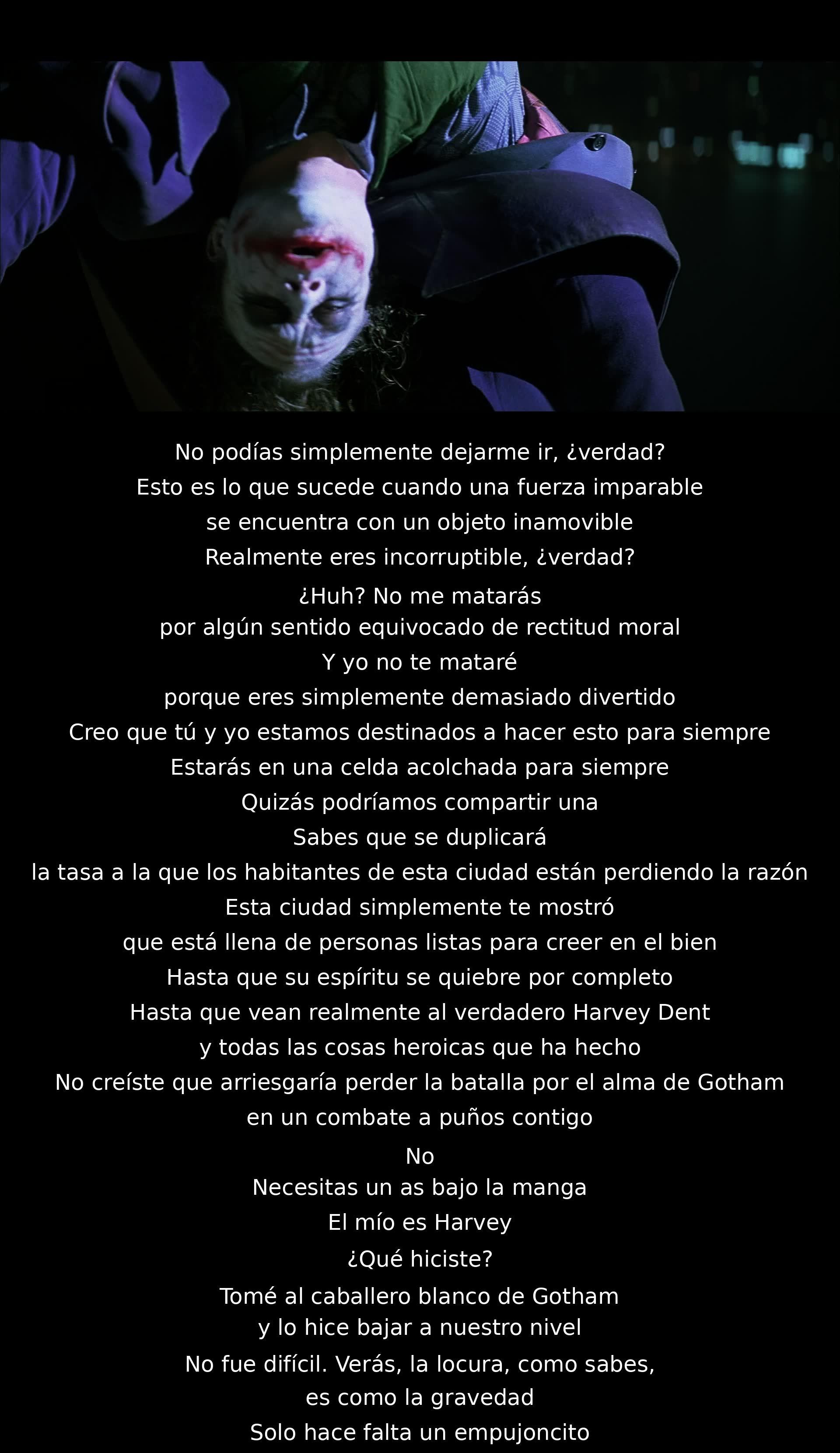 Dos individuos debaten sobre moralidad y desafían la integridad del otro. Uno busca corromper al otro, pero ambos reconocen su conexión contradictoria. Revelan planes de manipulación y la importancia de Harvey Dent en sus respectivas estrategias, comparando la locura con la gravedad. Se vislumbra un enfrentamiento continuo.