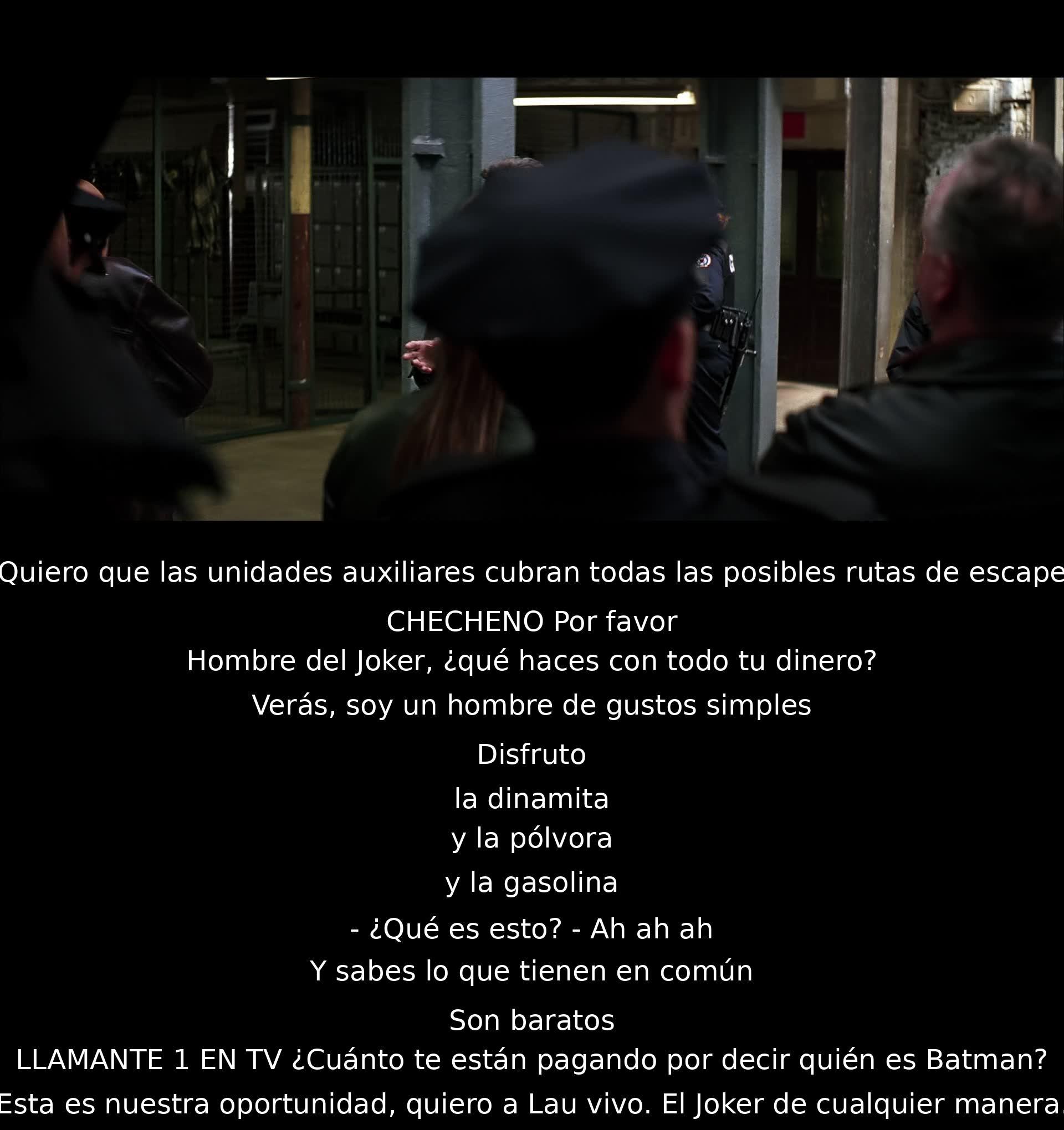 Necesito cobertura de rutas de escape, disfruto de la dinamita, la pólvora y la gasolina porque son baratas. Quiero a Lau vivo, captura al Joker de cualquier manera.