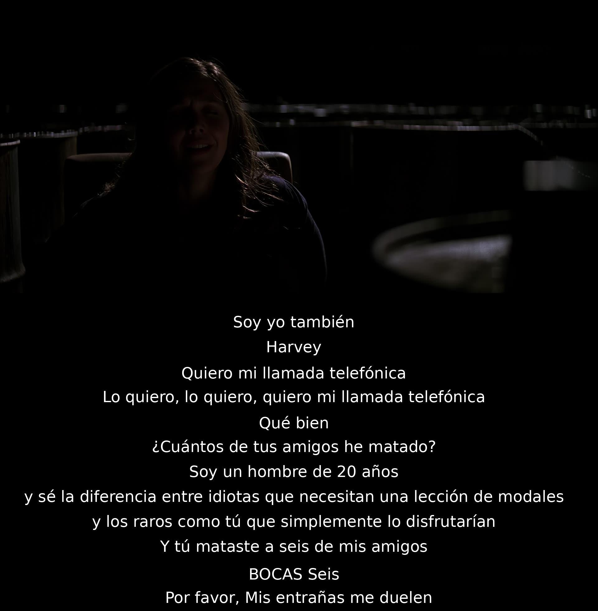 La persona pide una llamada telefónica, menciona haber matado a amigos y expresa dolor en sus entrañas. Harvey señala la diferencia entre personas que necesitan modales y quienes disfrutan del caos, mientras se menciona el número de amigos asesinados.