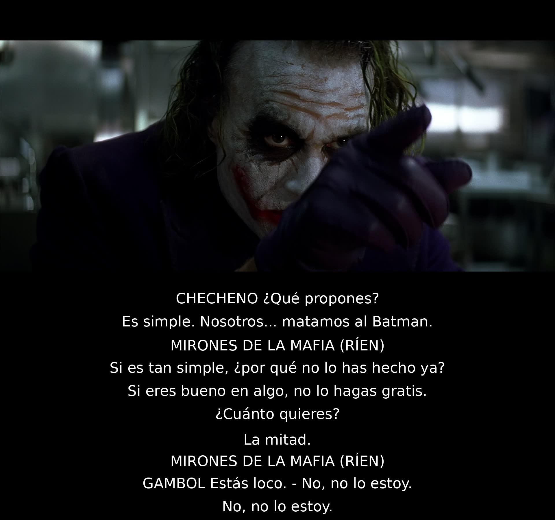 Un miembro de la mafia propone matar al Batman a cambio de dinero. Otro miembro sugiere hacerlo gratis, pero el primero dice que si eres bueno en algo, no lo hagas gratis. Finalmente, acuerdan que se les pague la mitad y el Joker niega estar loco.