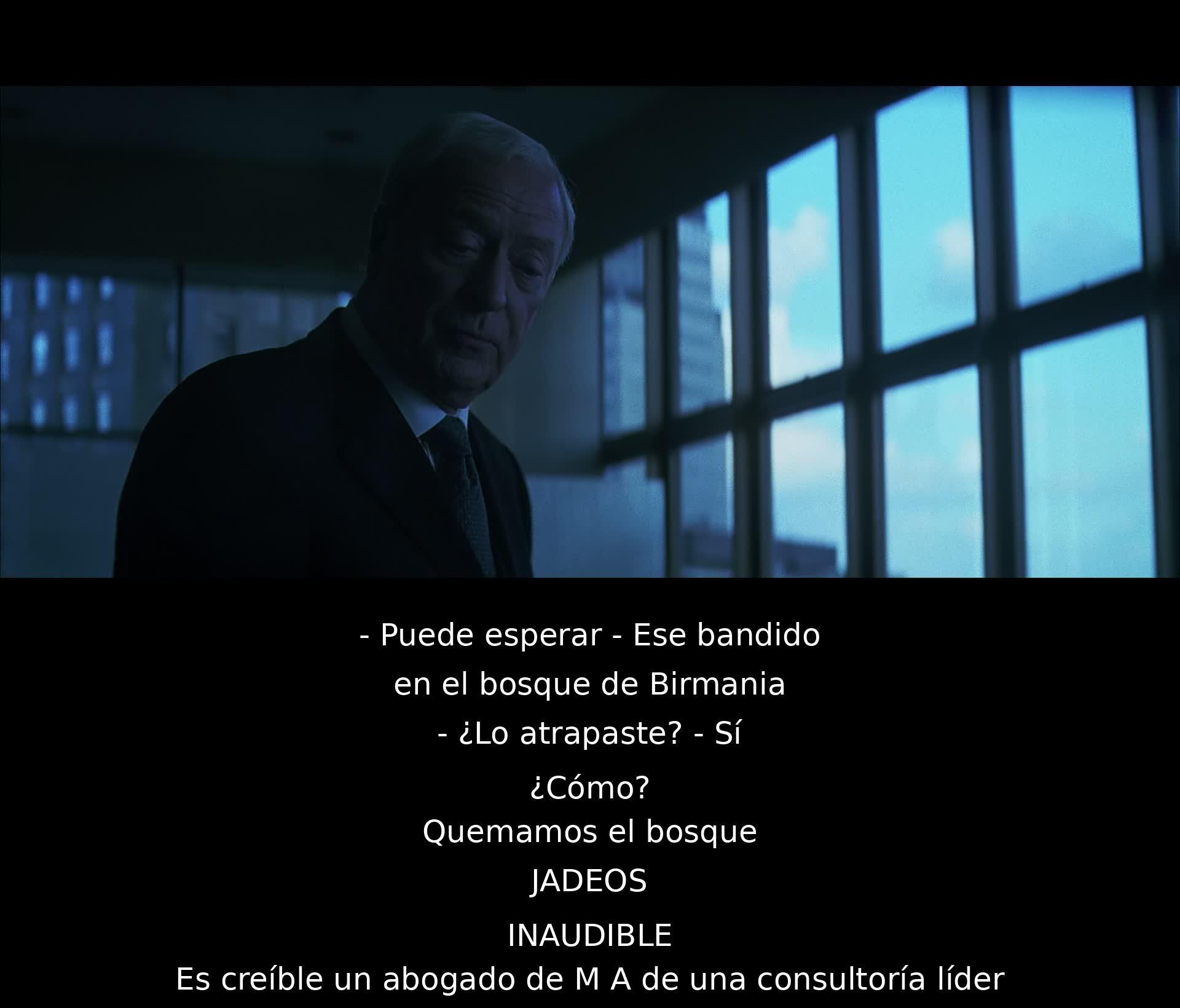 El diálogo involucra a un bandido capturado en Birmania mediante la quema del bosque. Se menciona la credibilidad de un abogado de una consultoría líder.