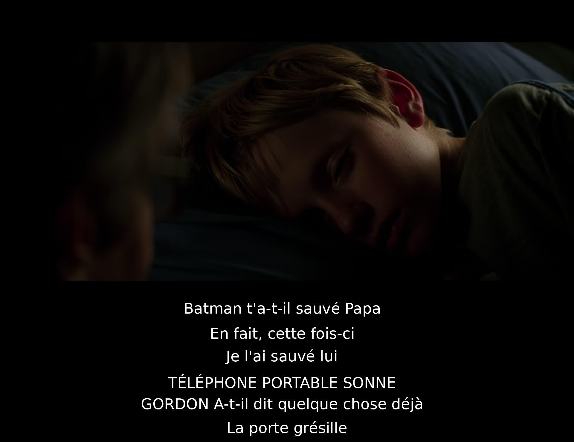 Batman était-il capable de sauver ton père? En réalité, cette fois-ci, c'est moi qui l'ai sauvé. Ah, le téléphone sonne. Gordon a-t-il déjà dit quelque chose? *Bruit de la porte.*